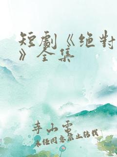 短剧《绝对倾心》全集