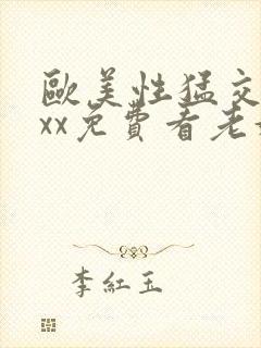 欧美性猛交xxxx免费看老妇