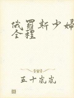 俄罗斯少妇裸交全程