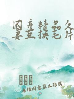 国产精品久久人妻互换毛片