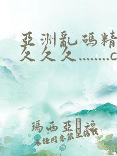 亚洲乱码精品久久久久........com