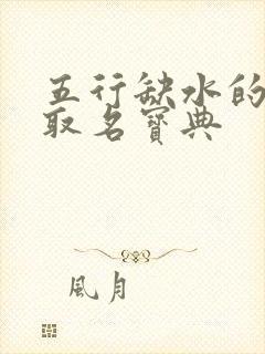 五行缺水的男孩取名宝典