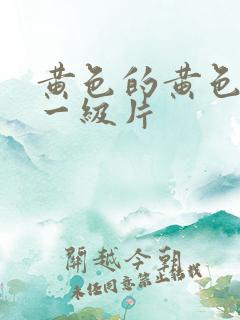 黄色的黄色录像一级片