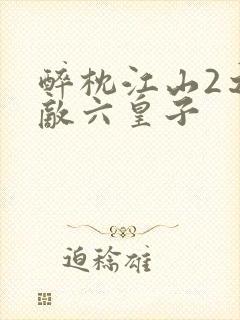 醉枕江山2之无敌六皇子