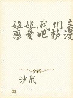 姐姐,我们来谈恋爱吧动漫免费观看