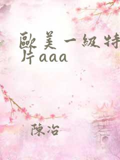 欧美一级特黄大片aaa