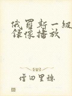 俄罗斯一级黄色录像播放