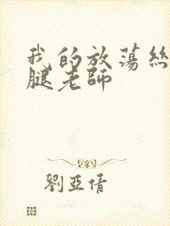 我的放荡丝袜美腿老师