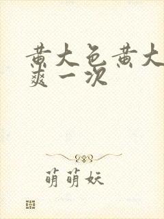 黄大色黄大片女爽一次