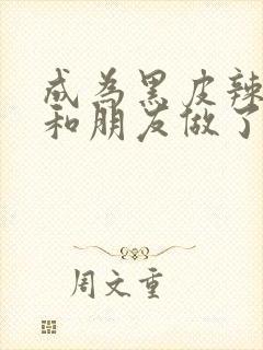 成为黑皮辣妹后和朋友做了