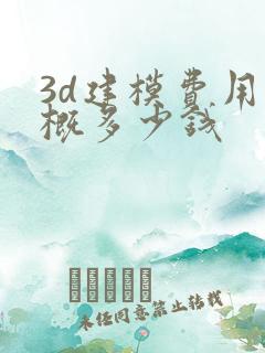 3d建模费用大概多少钱