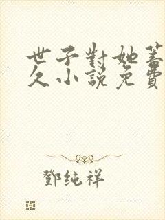 世子对她蓄谋已久小说免费阅读