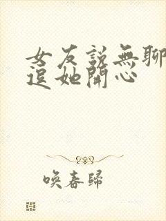 女友说无聊怎么逗她开心