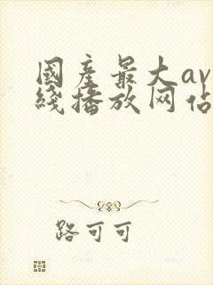 国产最大av在线播放网站