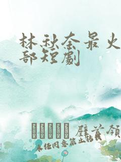 林秋奈最火的三部短剧