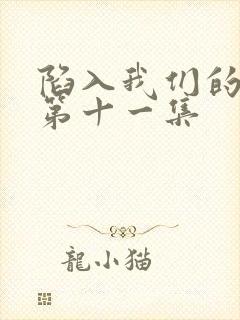 陷入我们的热恋第十一集