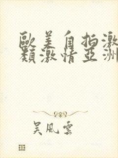 欧美自拍激情另类激情亚洲