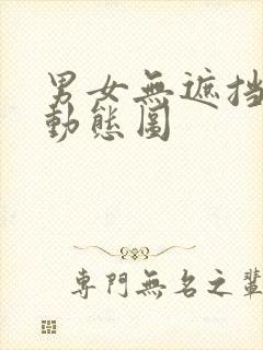 男女无遮挡爱爱动态图