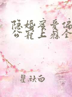 隐婚蜜爱偏执老公宠上瘾全文免费阅读