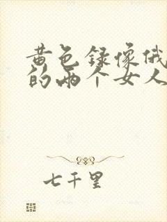 黄色录像俄罗斯的两个女人的影片黄色录像