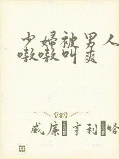 少妇被男人桶得嗷嗷叫爽