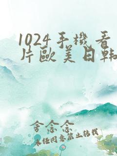 1024手机看片欧美日韩第一页