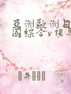 亚洲欧洲日产韩国综合v视界