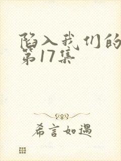 陷入我们的热恋第17集