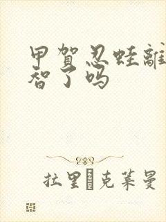 甲贺忍蛙离开小智了吗