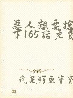 恶人想要抢救一下165话免费观看