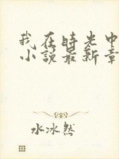 我在时光中爱你小说最新章节阅读全文