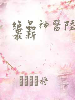 绝品神医陆逸 最新