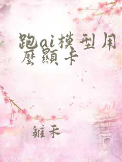 跑ai模型用什么显卡