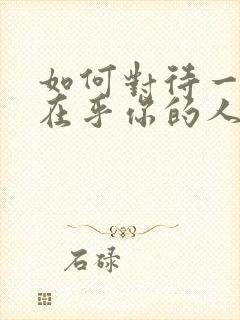 如何对待一个不在乎你的人