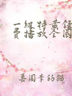 一级特黄录像免费播放全国