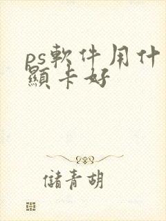 ps软件用什么显卡好