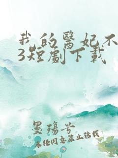 我的医妃不好惹3短剧下载