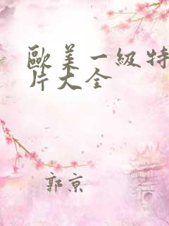 欧美一级特黄大片大全