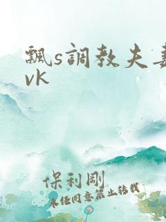 飘s调教夫妻奴vk