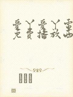 爱丫爱丫电视剧免费播放西瓜