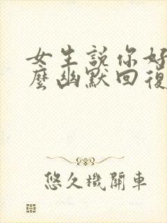 女生说你好帅怎么幽默回复