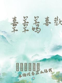 喜羊羊喜欢过美羊羊吗