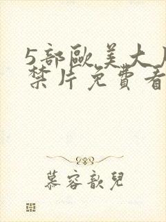 5部欧美大尺度禁片免费看