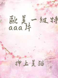 欧美一级特黄aaaa片