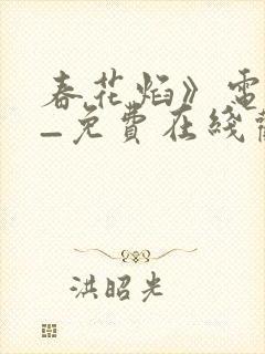 春花焰》电视剧_免费在线观看全集