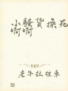 小骚货操死你啊啊啊