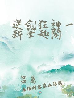 逆剑狂神一剑清新笔趣阁