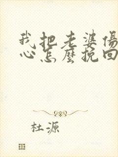 我把老婆伤透了心怎么挽回