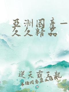 亚洲国产—成人久久精品