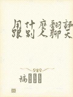 用什么翻译软件跟别人聊天最好呢